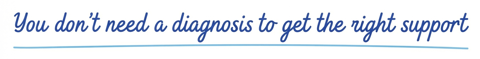 You don't need a diagnosis to get the right support